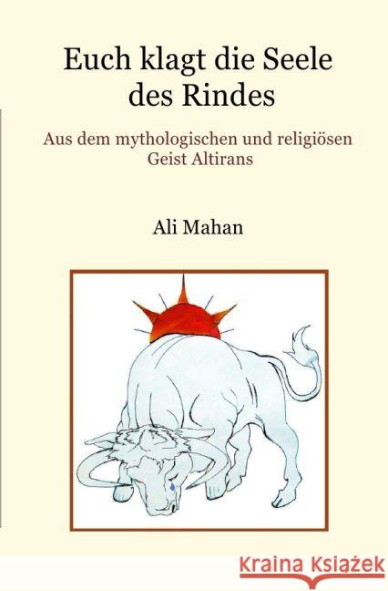 Euch klagt die Seele des Rindes : Aus dem mythologischen und religiösen Geist Altirans Mahan, Ali 9783741893391 epubli - książka