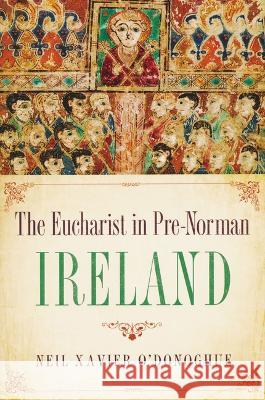 Eucharist in Pre-Norman Ireland Neil Xavier O'Donoghue 9780268206116 University of Notre Dame Press (JL) - książka