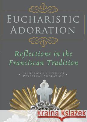 Eucharistic Adoration: Reflections in the Franciscan Tradition Franciscan Sisters of Perpetual Adoratio 9781616363253 Saint Anthony Messenger Press - książka