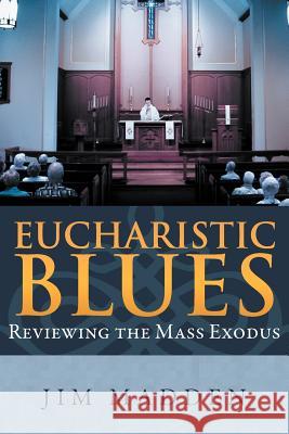 Eucharistic Blues: Reviewing the Mass Exodus Madden, Jim 9781465396440 Xlibris Corporation - książka