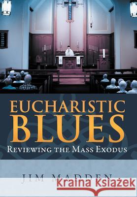 Eucharistic Blues: Reviewing the Mass Exodus Madden, Jim 9781465396457 Xlibris Corporation - książka