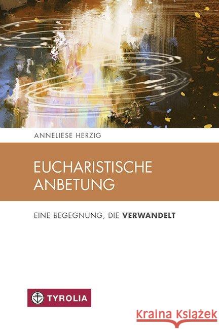 Eucharistische Anbetung : Eine Begegnung die verwandelt Herzig, Anneliese 9783702236366 Tyrolia - książka