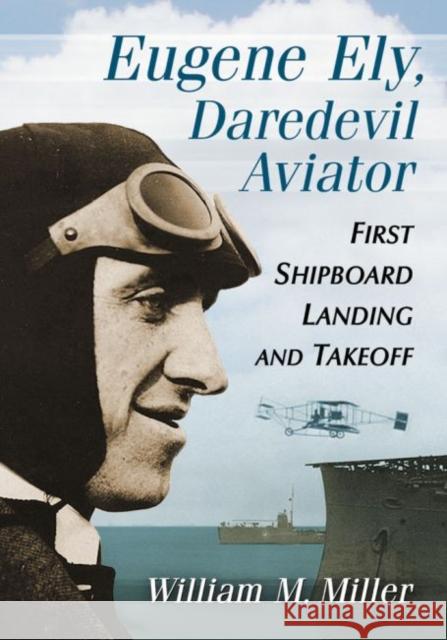 Eugene Ely, Daredevil Aviator: First Shipboard Landing and Takeoff William M. Miller 9780786496778 McFarland & Company - książka