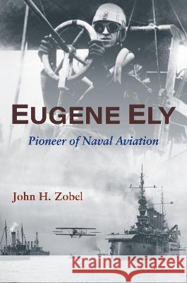 Eugene Ely: Pioneer of Naval Aviation John H. Zobel Laverne Woods Bob Coolbaugh 9781682478370 US Naval Institute Press - książka
