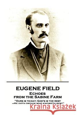 Eugene Field - Echoes from the Sabine Farm: 'ours Is To-Day; God's Is the Rest, -He Doth Ordain Who Knoweth Best'' Eugene Field 9781787802131 Portable Poetry - książka