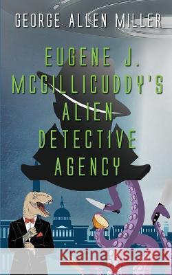 Eugene J. McGillicuddy's Alien Detective Agency George Allen Miller 9781509249909 Wild Rose Press - książka