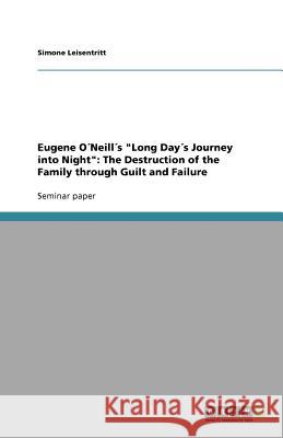 Eugene ONeills Long Days Journey into Night : The Destruction of the Family through Guilt and Failure Simone Leisentritt   9783640833184 GRIN Verlag oHG - książka