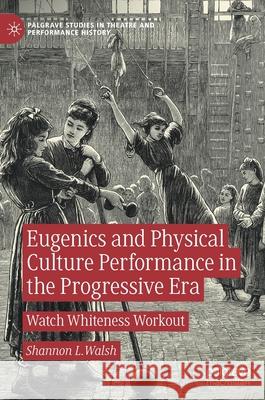 Eugenics and Physical Culture Performance in the Progressive Era: Watch Whiteness Workout Shannon L. Walsh 9783030587635 Palgrave MacMillan - książka