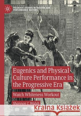 Eugenics and Physical Culture Performance in the Progressive Era: Watch Whiteness Workout Walsh, Shannon L. 9783030587666 Springer Nature Switzerland AG - książka