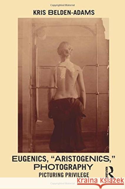 Eugenics, 'Aristogenics', Photography: Picturing Privilege Belden-Adams, Kris 9781350132351 Bloomsbury Visual Arts - książka