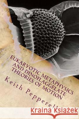 Eukaryotic Metaphysics and Dinoflaggelate Theories of Motion: Unicellular Philosophy Keith Pepperell 9781537718125 Createspace Independent Publishing Platform - książka