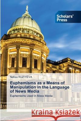 Euphemisms as a Means of Manipulation in the Language of News Media Nafisa Ruziyeva 9786138955184 Scholars' Press - książka