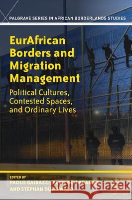 Eurafrican Borders and Migration Management: Political Cultures, Contested Spaces, and Ordinary Lives Gaibazzi, Paolo 9781349949717 Palgrave MacMillan - książka