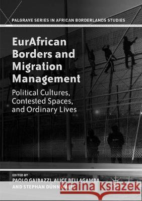 Eurafrican Borders and Migration Management: Political Cultures, Contested Spaces, and Ordinary Lives Gaibazzi, Paolo 9781349956913 Palgrave MacMillan - książka