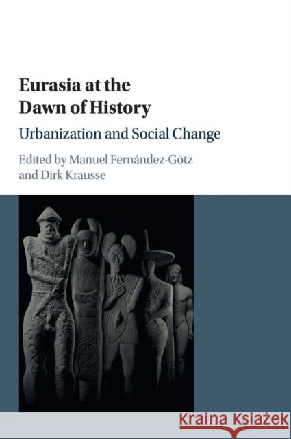 Eurasia at the Dawn of History: Urbanization and Social Change Manuel Fernandez-Gotz Dirk Krausse 9781107147409 Cambridge University Press - książka