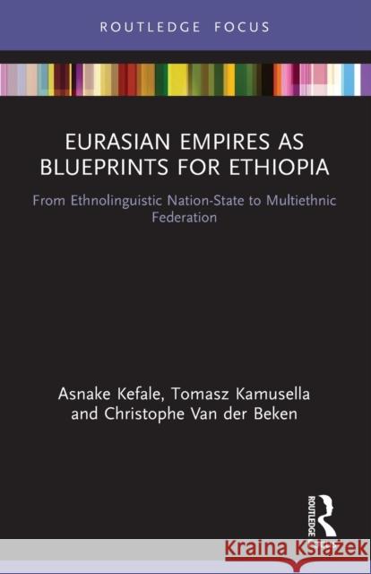 Eurasian Empires as Blueprints for Ethiopia: From Ethnolinguistic Nation-State to Multiethnic Federation Kefale, Asnake 9780367744809 Taylor & Francis Ltd - książka