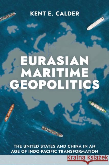 Eurasian Maritime Geopolitics: The United States and China in an Age of Indo-Pacific Transformation Kent E. Calder 9780815740759 Brookings Institution Press - książka