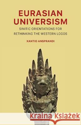 Eurasian Universism: Sinitic Orientations for Rethinking the Western Logos Xantio Ansprandi   9781952671876 Prav Publishing - książka