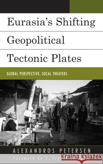 Eurasia's Shifting Geopolitical Tectonic Plates: Global Perspective, Local Theaters Alexandros Petersen S. Frederick Starr 9781498525503 Lexington Books - książka