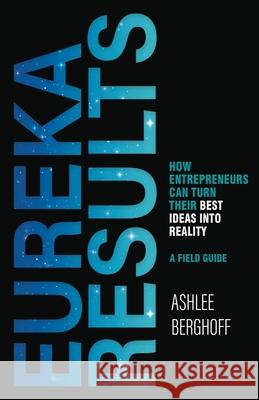 Eureka Results: How Entrepreneurs Can Turn Their Best Ideas into Reality Ashlee Berghoff 9781636767260 New Degree Press - książka