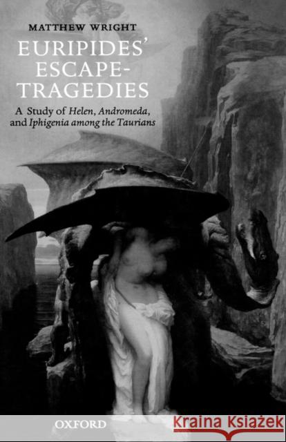 Euripides' Escape-Tragedies: A Study of Helen, Andromeda, and Iphigenia Among the Taurians Wright, Matthew 9780199274512 Oxford University Press, USA - książka