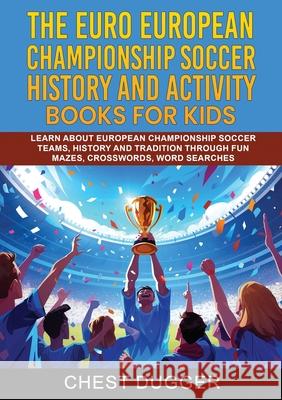 Euro European Championship Soccer History and Activity Books for Kids: Learn About European Championship Soccer Teams, History and Tradition Through F Chest Dugger 9781922462145 Chest Dugger - książka