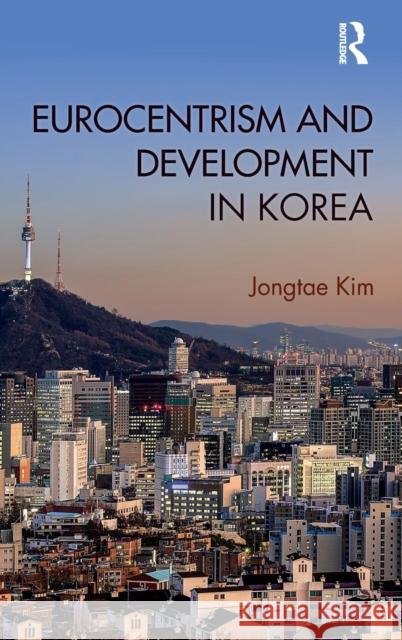 Eurocentrism and Development in Korea Jongtae Kim 9781138234079 Routledge - książka