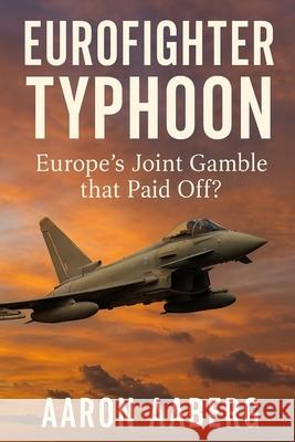 Eurofighter Typhoon: Europe's Joint Gamble that Paid Off? Aaron Aaberg 9781923593107 Independently Published - książka