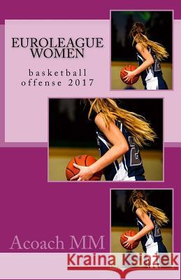 Euroleague women: basketball offense 2017 MM, Acoach 9781544730776 Createspace Independent Publishing Platform - książka