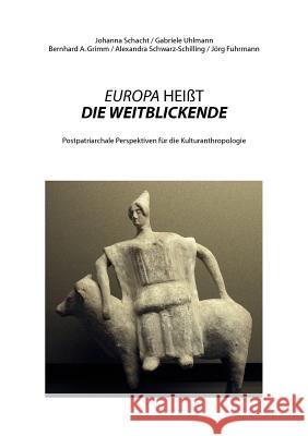 Europa Heißt Die Weitblickende: Postpatriarchale Perspektiven für die Kulturanthropologie Schacht, Johanna 9783842383302 Books on Demand - książka