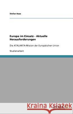 Europa im Einsatz - Aktuelle Herausforderungen : Die ATALANTA-Mission der Europäischen Union Stefan Haas 9783640735228 Grin Verlag - książka