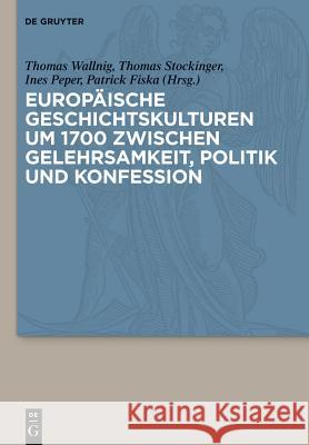 Europaische Geschichtskulturen Um 1700 Zwischen Gelehrsamkeit, Politik Und Konfession Thomas Wallnig, Ines Peper, Thomas Stockinger, Patrick Fiska 9783110259186 De Gruyter - książka