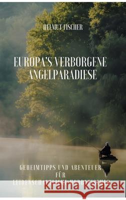 Europa's verborgene Angelparadiese: Geheimtipps und Abenteuer f?r Leidenschaftliche Hobbyfischer Helmut Fischer 9783384251176 Tredition Gmbh - książka