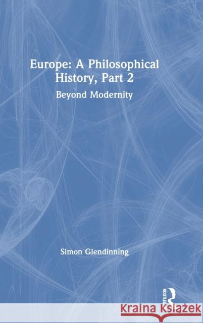 Europe: A Philosophical History, Part 2: Beyond Modernity Simon Glendinning 9781138580350 Routledge - książka