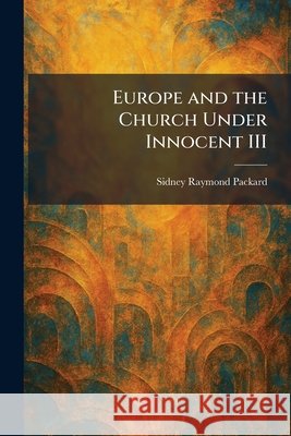 Europe and the Church Under Innocent III Packard, Sidney Raymond 9781025644738 Tradd Street Press - książka
