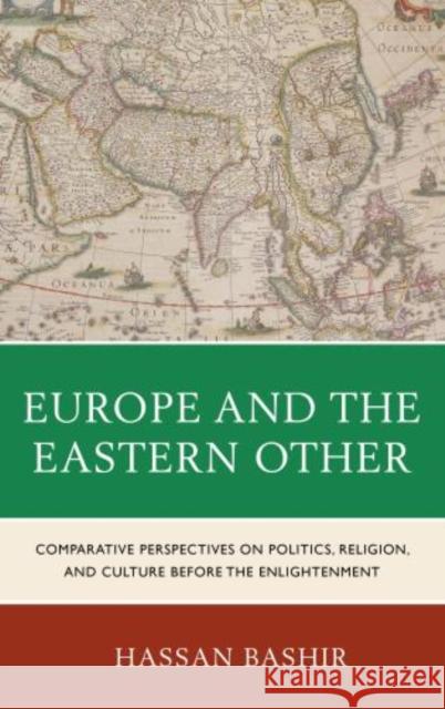 Europe and the Eastern Other: Comparative Perspectives on Politics, Religion and Culture Before the Enlightenment Bashir, Hassan 9780739197332 Lexington Books - książka