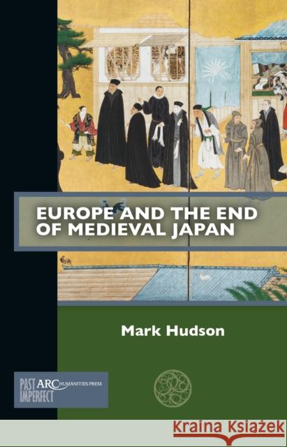 Europe and the End of Medieval Japan Mark Hudson 9781802701838 ARC Humanities Press - książka