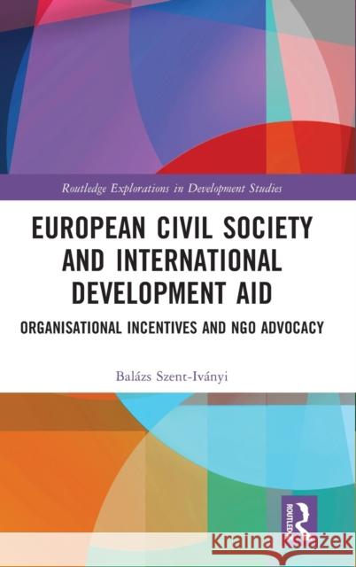 European Civil Society and International Development Aid: Organisational Incentives and NGO Advocacy Szent-Iványi, Balázs 9781003017554 Routledge - książka