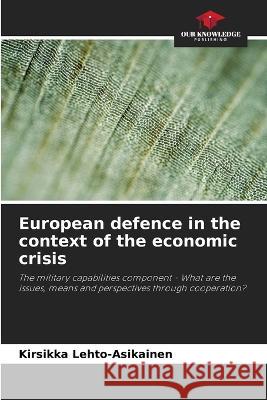 European defence in the context of the economic crisis Kirsikka Lehto-Asikainen   9786205959114 Our Knowledge Publishing - książka