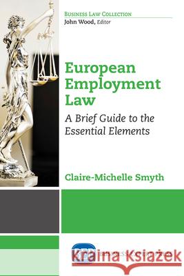 European Employment Law: A Brief Guide to the Essential Elements Smyth, Claire-Michelle 9781631579165 Business Expert Press - książka