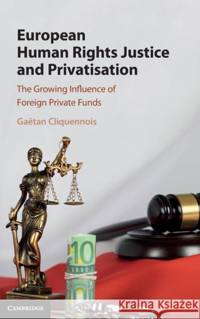 European Human Rights Justice and Privatisation: The Growing Influence of Foreign Private Funds Ga Cliquennois Rachel Cichowski 9781108497053 Cambridge University Press - książka