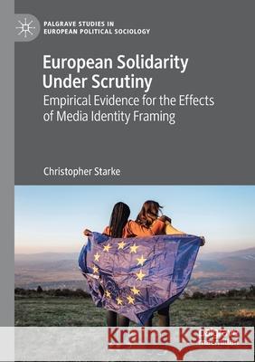 European Solidarity Under Scrutiny: Empirical Evidence for the Effects of Media Identity Framing Christopher Starke 9783030671815 Palgrave MacMillan - książka