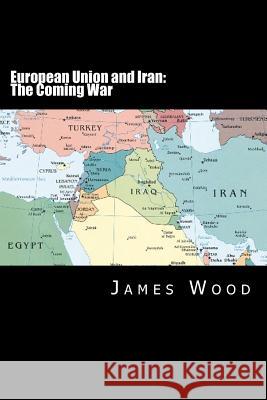 European Union and Iran: The Coming War James Wood 9781477433850 Createspace - książka