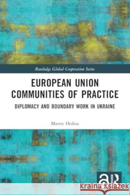 European Union Communities of Practice: Diplomacy and Boundary Work in Ukraine Maren Hofius 9781032043678 Routledge - książka