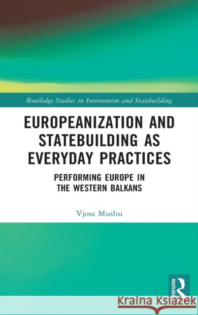 Europeanization and Statebuilding as Everyday Practices: Performing Europe in the Western Balkans Vjosa Musliu 9780367360375 Routledge - książka