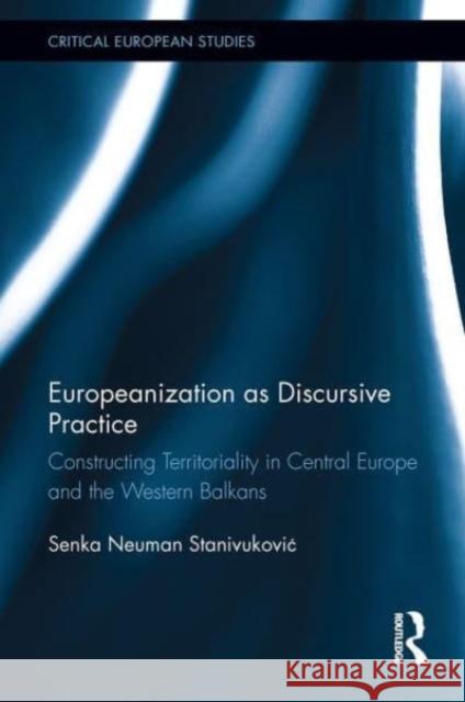 Europeanization as Discursive Practice: Constructing Territoriality in Central Europe and the Western Balkans Senka Neuma 9781032476650 Routledge - książka