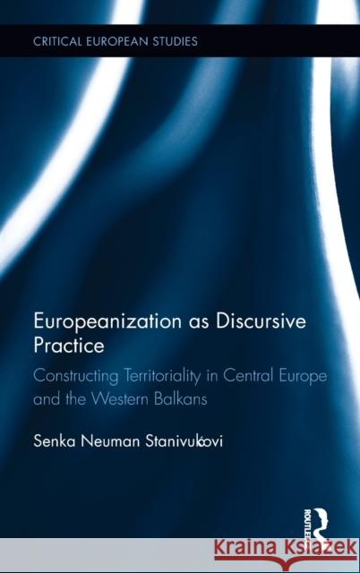 Europeanization as Discursive Practice: Constructing Territoriality in Central Europe and the Western Balkans Senka Neuman-Stanivukovic 9781138100534 Routledge - książka