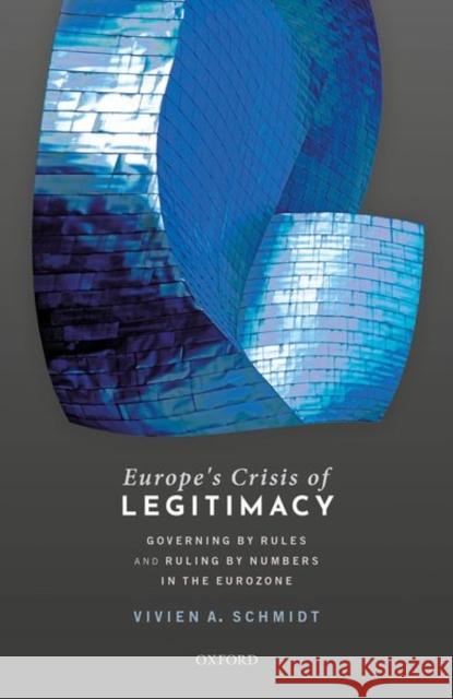 Europe's Crisis of Legitimacy: Governing by Rules and Ruling by Numbers in the Eurozone Vivien A. Schmidt 9780198797050 Oxford University Press, USA - książka