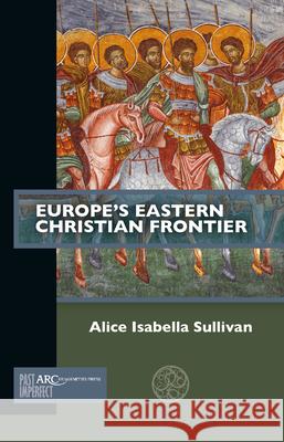 Europe's Eastern Christian Frontier Alice Isabella Sullivan 9781641890793 ARC Humanities Press - książka