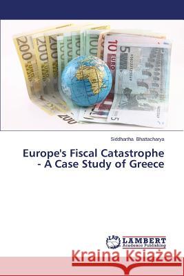 Europe's Fiscal Catastrophe - A Case Study of Greece Bhattacharya Siddhartha 9783847348184 LAP Lambert Academic Publishing - książka